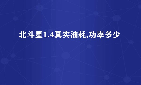 北斗星1.4真实油耗,功率多少