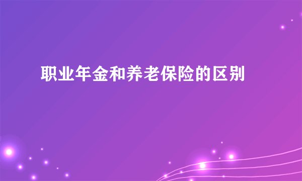 职业年金和养老保险的区别 