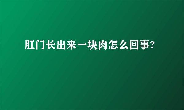 肛门长出来一块肉怎么回事?