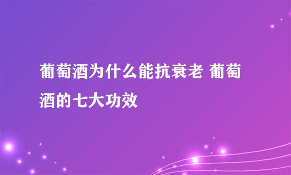 葡萄酒为什么能抗衰老 葡萄酒的七大功效