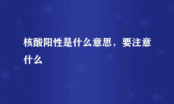 核酸阳性是什么意思，要注意什么