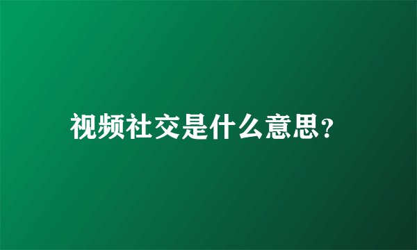 视频社交是什么意思？