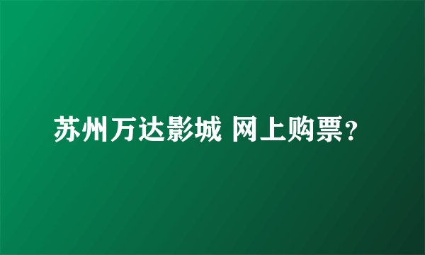 苏州万达影城 网上购票？