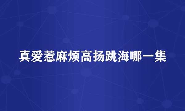 真爱惹麻烦高扬跳海哪一集