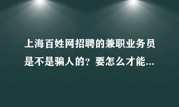 上海百姓网招聘的兼职业务员是不是骗人的？要怎么才能知道他们是不是做传销的？他们的那些货真的是好的吗