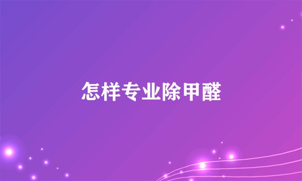 怎样专业除甲醛