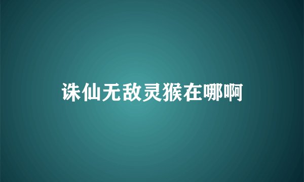 诛仙无敌灵猴在哪啊