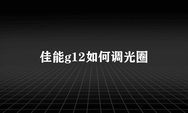 佳能g12如何调光圈