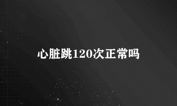 心脏跳120次正常吗