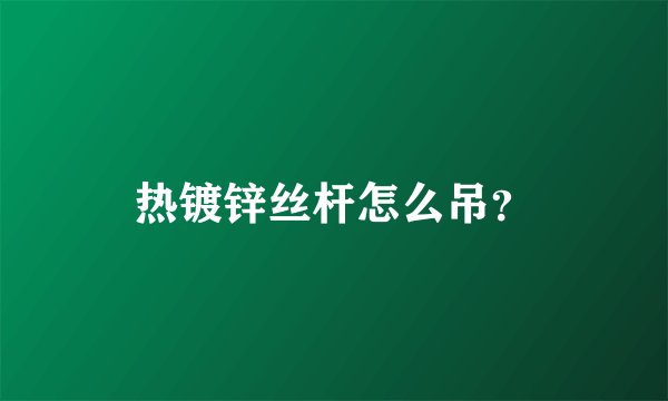热镀锌丝杆怎么吊?