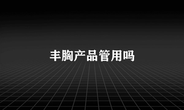 丰胸产品管用吗