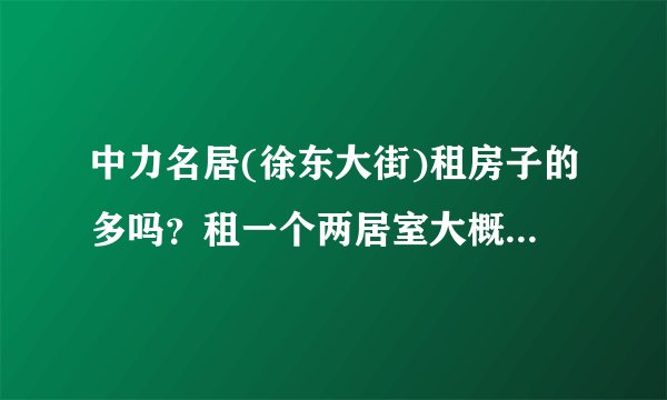 中力名居(徐东大街)租房子的多吗？租一个两居室大概多少钱？