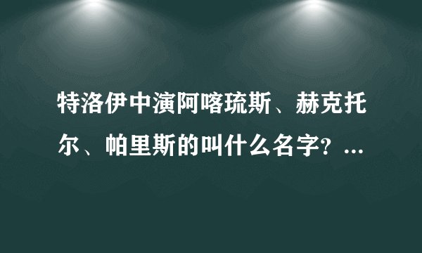 特洛伊中演阿喀琉斯、赫克托尔、帕里斯的叫什么名字?(中英文都要)
