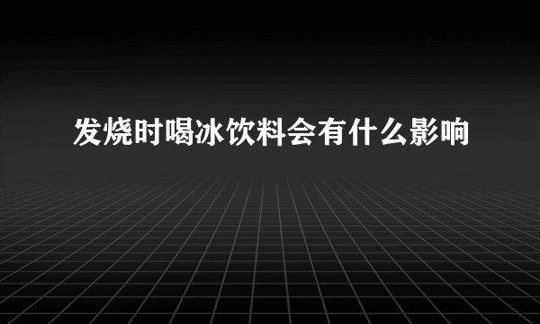 发烧时喝冰饮料会有什么影响