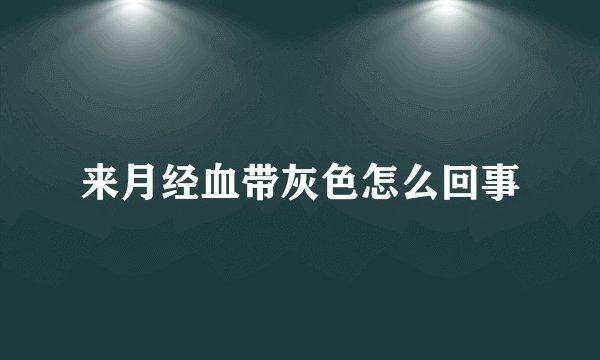 来月经血带灰色怎么回事