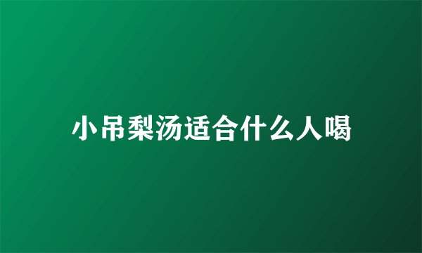 小吊梨汤适合什么人喝