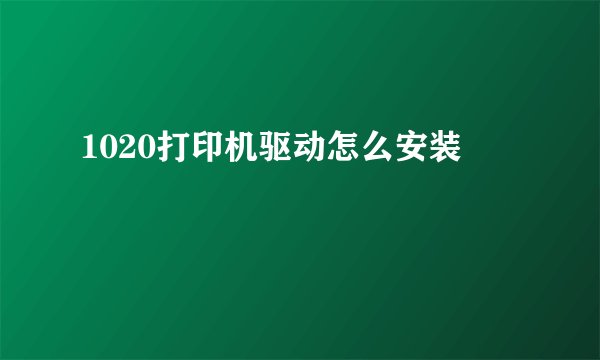 1020打印机驱动怎么安装