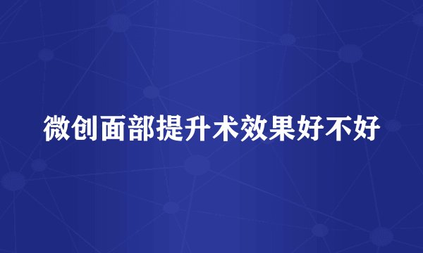 微创面部提升术效果好不好