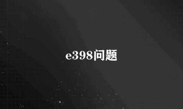 e398问题
