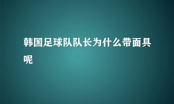 韩国足球队队长为什么带面具呢