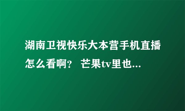 湖南卫视快乐大本营手机直播怎么看啊？ 芒果tv里也没有啊！
