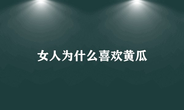 女人为什么喜欢黄瓜