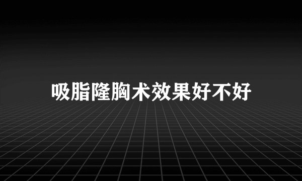 吸脂隆胸术效果好不好