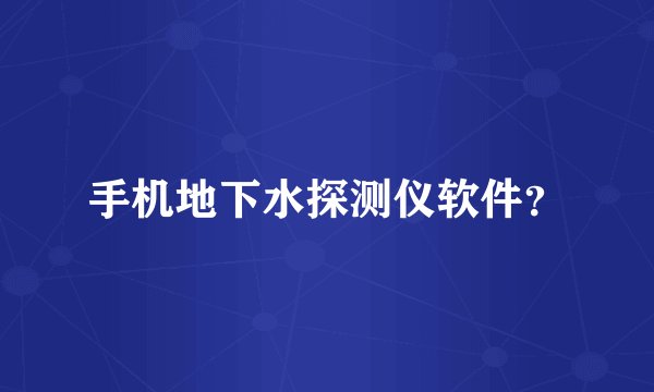 手机地下水探测仪软件?