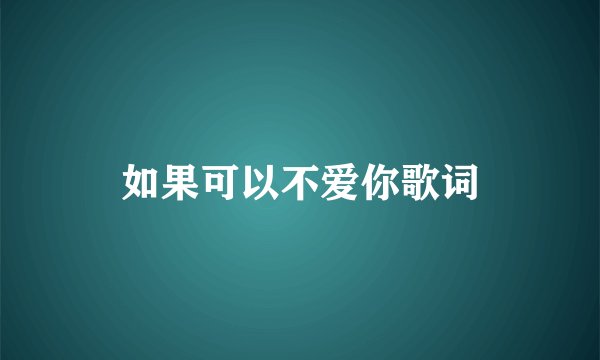 如果可以不爱你歌词