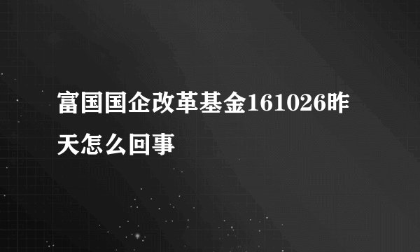 富国国企改革基金161026昨天怎么回事