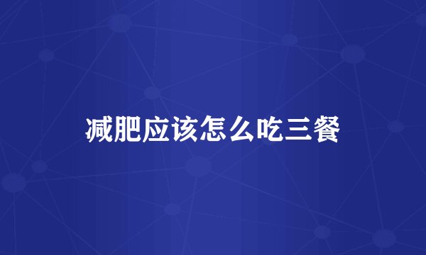 减肥应该怎么吃三餐