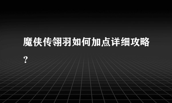 魔侠传翎羽如何加点详细攻略？