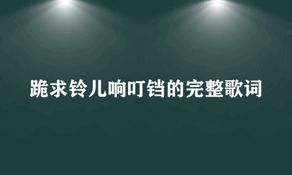 跪求铃儿响叮铛的完整歌词