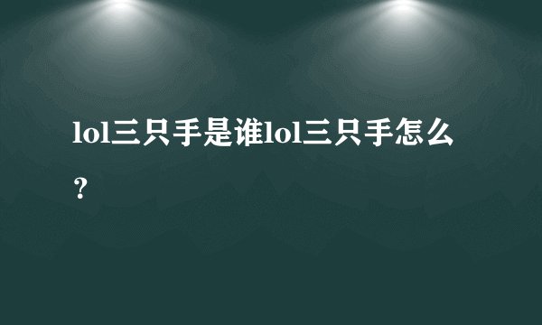 lol三只手是谁lol三只手怎么？