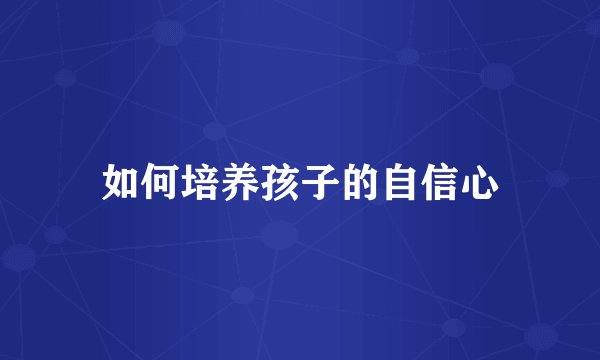 如何培养孩子的自信心