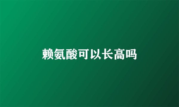 赖氨酸可以长高吗