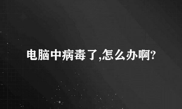 电脑中病毒了,怎么办啊?