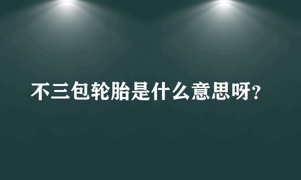 不三包轮胎是什么意思呀？