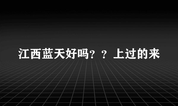 江西蓝天好吗？？上过的来