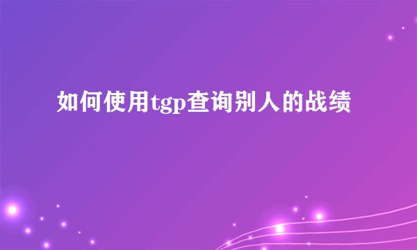 如何使用tgp查询别人的战绩