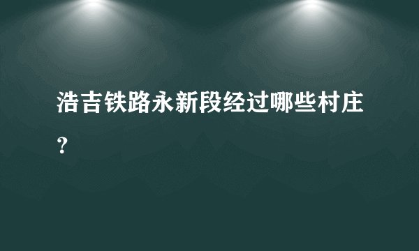 浩吉铁路永新段经过哪些村庄？