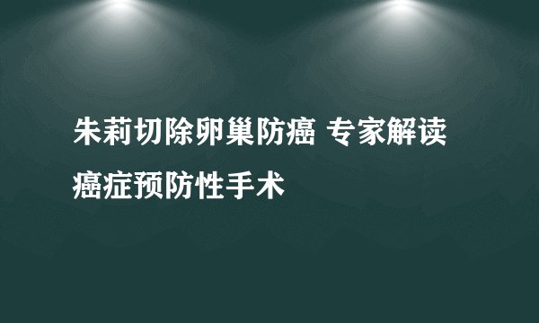 朱莉切除卵巢防癌 专家解读癌症预防性手术