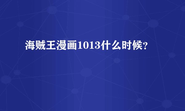 海贼王漫画1013什么时候？
