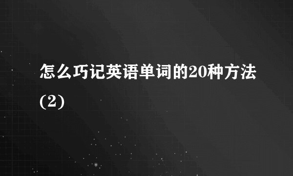 怎么巧记英语单词的20种方法(2)