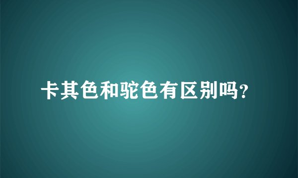 卡其色和驼色有区别吗？