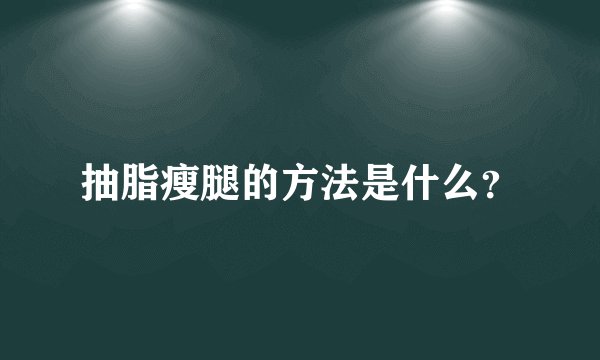 抽脂瘦腿的方法是什么？