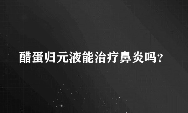 醋蛋归元液能治疗鼻炎吗？
