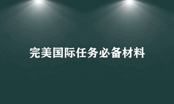 完美国际任务必备材料