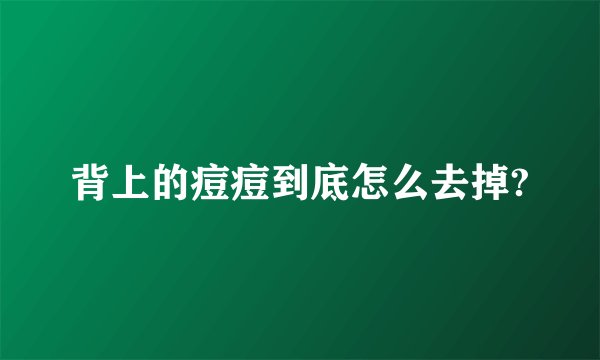 背上的痘痘到底怎么去掉?