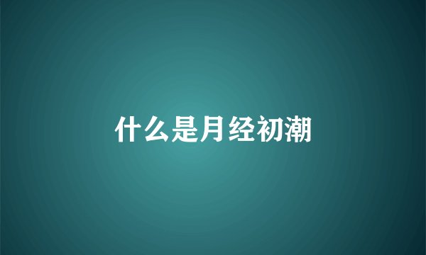 什么是月经初潮